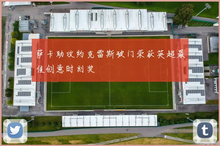 萨卡助攻约克雷斯破门荣获英超最佳创意时刻奖