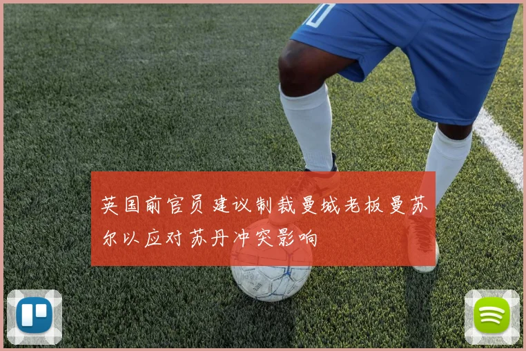 英国前官员建议制裁曼城老板曼苏尔以应对苏丹冲突影响