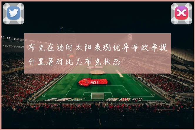 布克在场时太阳表现优异净效率提升显著对比无布克状态