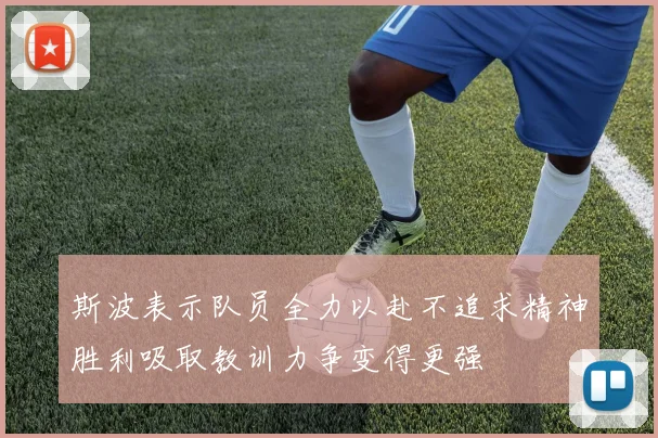 斯波表示队员全力以赴不追求精神胜利吸取教训力争变得更强